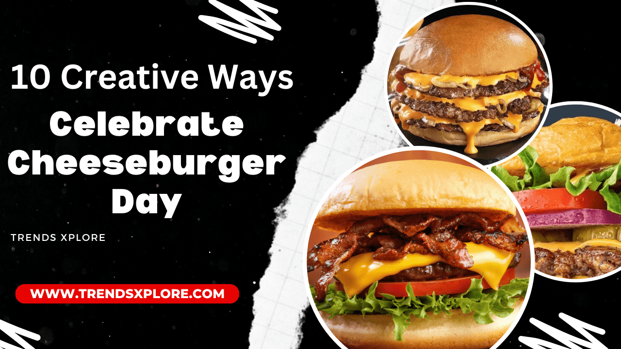 10 Creative Ways to Celebrate Cheeseburger Day